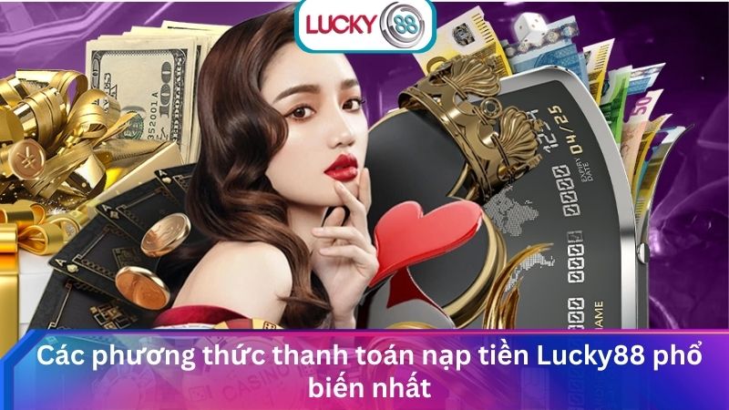 Hướng Dẫn Nạp Tiền Lucky88 Nhanh Chóng An Toàn Nhất 1 Các phương thức thanh toán nạp tiền Lucky88 phổ biến nhất