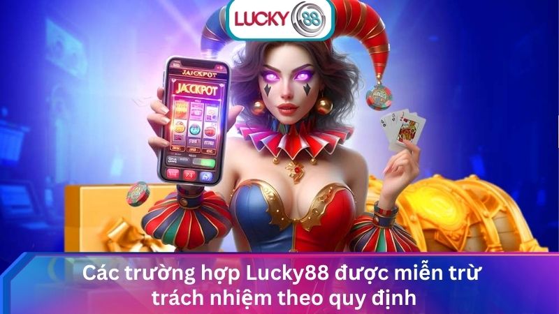 Miễn Trữ Trách Nhiệm Lucky88: Chính Sách Minh Bạch & An Toàn 2 Các trường hợp Lucky88 được miễn trừ trách nhiệm theo quy định