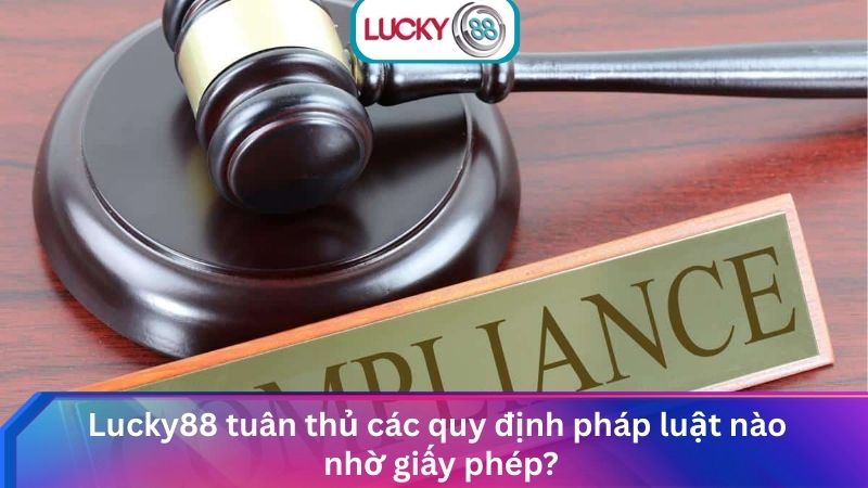 Xác Minh Lucky88 Có Giấy Phép Hợp Pháp Và Uy Tín Không? 3 Lucky88 tuân thủ các quy định pháp luật nào nhờ giấy phép?