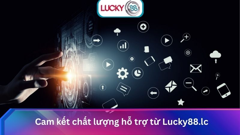 Tổng Hợp Kênh Liên Hệ Lucky88 24/7 Hỗ Trợ Nhanh Chóng 3 Cam kết chất lượng hỗ trợ từ Lucky88.lc