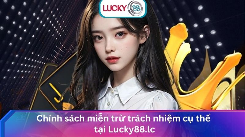 Miễn Trữ Trách Nhiệm Lucky88: Chính Sách Minh Bạch & An Toàn 1 Chính sách miễn trừ trách nhiệm cụ thể tại Lucky88.lc