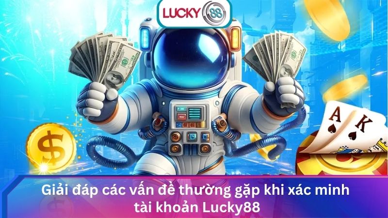Xác Minh Tài Khoản Lucky88 Rút Tiền Nhanh Gọn & An Toàn 3 Giải đáp các vấn đề thường gặp khi xác minh tài khoản Lucky88