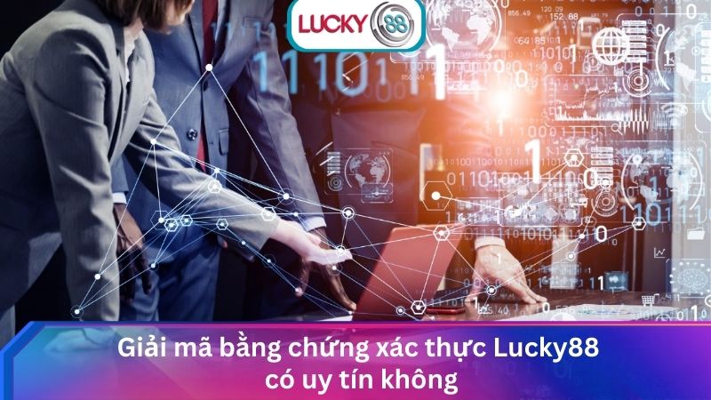 Giải mã bằng chứng xác thực Lucky88 có uy tín không