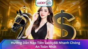 Hướng Dẫn Nạp Tiền Lucky88 Nhanh Chóng An Toàn Nhất