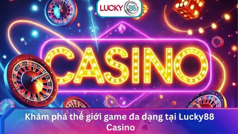 Sòng Bài Casino Lucky88 Trực Tuyến Uy Tín, Hấp Dẫn Nhất 2 Khám phá thế giới game đa dạng tại Casino Lucky88