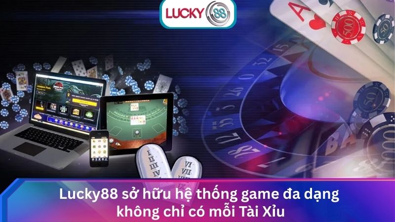 Thắng Lớn Tại Sảnh Tài Xỉu Lucky88 Uy Tín Số 1 Châu Á 4 4.4. Lucky88 sở hữu hệ thống game đa dạng không chỉ có mỗi Tài Xỉu
