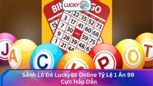 Sảnh Lô Đề Lucky88 Online Tỷ Lệ 1 Ăn 99 Cực Hấp Dẫn