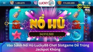 Vào Sảnh Nổ Hũ Lucky88 Chơi Slotgame Trúng Jackpot Khủng
