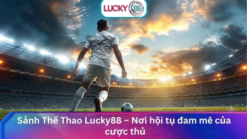 Sảnh Cá Cược Thể Thao Lucky88 Hấp Dẫn Với Tỷ Lệ Kèo Cao 1 Sảnh Thể Thao Lucky88 – Nơi hội tụ đam mê của cược thủ