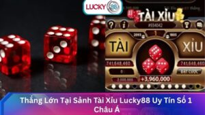 Thắng Lớn Tại Sảnh Tài Xỉu Lucky88 Uy Tín Số 1 Châu Á