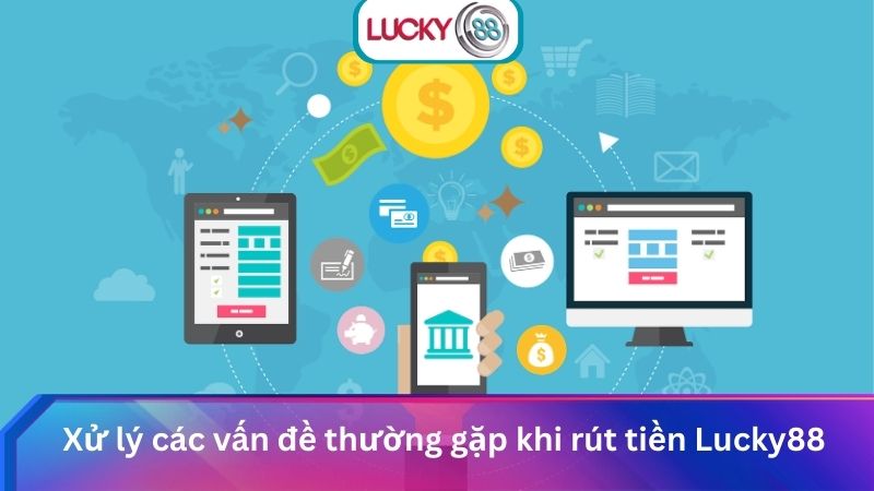 Rút Tiền Lucky88 Chi Tiết Từ A-Z Nhanh Chóng & An Toàn 2025 4 Xử lý các vấn đề thường gặp khi rút tiền Lucky88