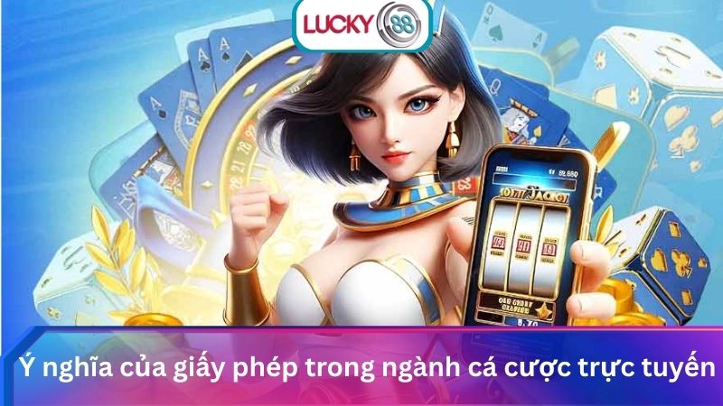 Xác Minh Lucky88 Có Giấy Phép Hợp Pháp Và Uy Tín Không? 2 Ý nghĩa của giấy phép trong ngành cá cược trực tuyến